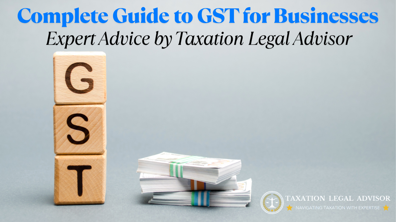 Complete Guide to GST for Businesses – Expert Advice by Taxation Legal Advisor