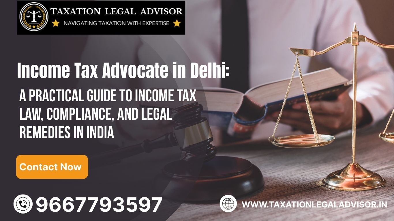 Income Tax Advocate in Delhi: A Practical Guide to Income Tax Law, Compliance, and Legal Remedies in India